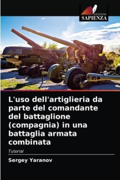 Cover for Sergey Yaranov · L'uso dell'artiglieria da parte del comandante del battaglione (compagnia) in una battaglia armata combinata (Paperback Book) (2021)