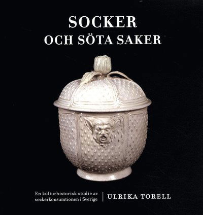 Cover for Ulrika Torell · Nordiska museets handlingar: Socker och söta saker : en kulturhistorisk studie av sockerkonsumtionen i Sverige (Book) (2015)