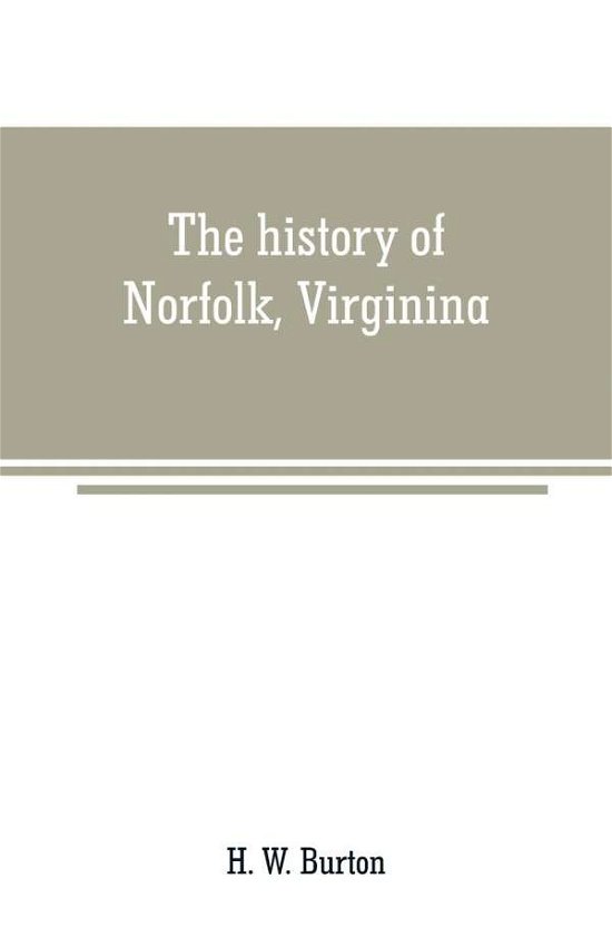 The history of Norfolk, Virginina: a review of important events and incidents which occurred from 1736-1877; also a record of personal reminiscences and political, commericial, and curious facts - H W Burton - Libros - Alpha Edition - 9789353708719 - 1 de junio de 2019