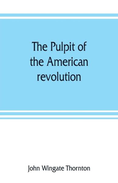The pulpit of the American revolution - John Wingate Thornton - Books - Alpha Edition - 9789353807719 - August 1, 2019