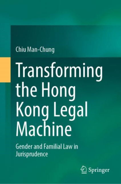 Cover for Man-Chung Chiu · Transforming the Hong Kong Legal Machine: Gender and Familial Law in Jurisprudence (Hardcover Book) [1st ed. 2022 edition] (2022)