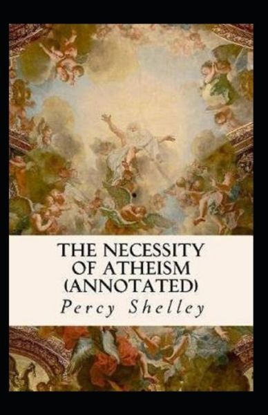 The Necessity of Atheism-Original Edition (Annotated) - Percy Bysshe Shelley - Bücher - Independently Published - 9798423878719 - 27. Februar 2022