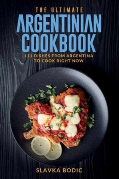 The Ultimate Argentinian Cookbook: 111 Dishes From Argentina To Cook Right Now - Slavka Bodic - Bücher - Independently Published - 9798495781719 - 21. Oktober 2021