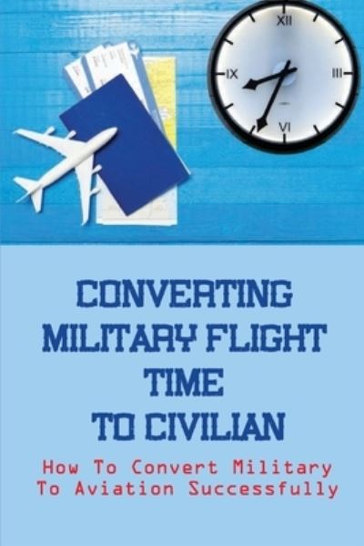 Cover for Anglea Kerk · Converting Military Flight Time To Civilian (Paperback Book) (2021)