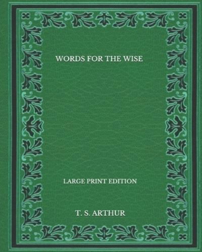 Cover for T S Arthur · Words for the Wise - Large Print Edition (Paperback Bog) (2020)