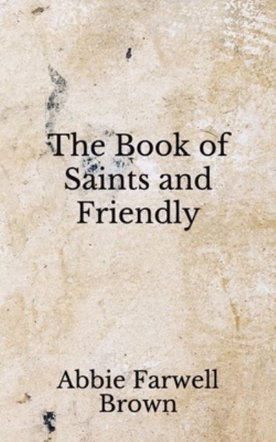 The Book of Saints and Friendly - Abbie Farwell Brown - Books - Independently Published - 9798672285719 - August 5, 2020