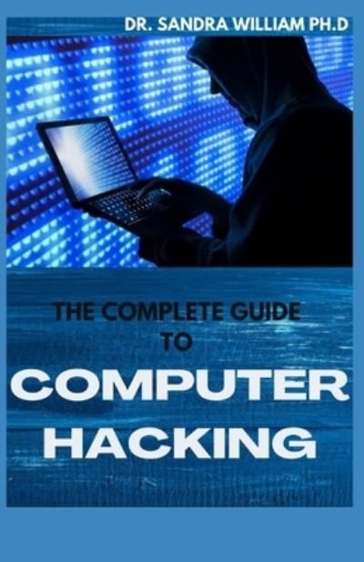 The Complete Guide to Computer Hacking - Dr Sandra William Ph D - Books - Independently Published - 9798703192719 - February 1, 2021