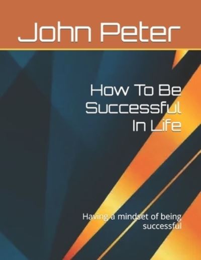 Cover for John Peter · How To Be Successful In Life: Having a mindset of being successful (Taschenbuch) (2022)