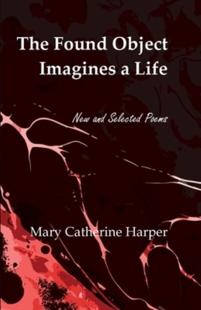 Cover for Mary Catherine Harper · The Found Object Images a Life: New and Selected Poems (Paperback Book) (2022)