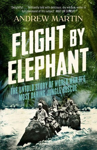 Cover for Andrew Martin · Flight By Elephant: The Untold Story of World War II’s Most Daring Jungle Rescue (Paperback Book) (2014)