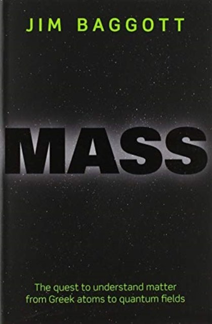 Cover for Baggott, Jim (Freelance science writer) · Mass: The quest to understand matter from Greek atoms to quantum fields (Paperback Book) (2020)