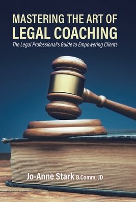 Cover for Jo-Anne Stark · Mastering the Art of Legal Coaching The Legal Professional's Guide to Empowering Clients (Bog) (2020)