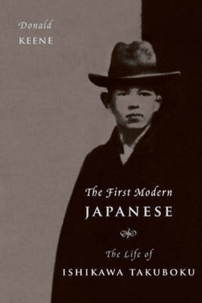 Cover for Donald Keene · The First Modern Japanese: The Life of Ishikawa Takuboku - Asia Perspectives: History, Society, and Culture (Hardcover Book) (2016)