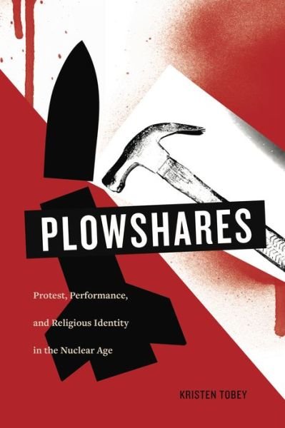 Cover for Tobey, Kristen (John Carroll University) · Plowshares: Protest, Performance, and Religious Identity in the Nuclear Age (Hardcover Book) (2016)