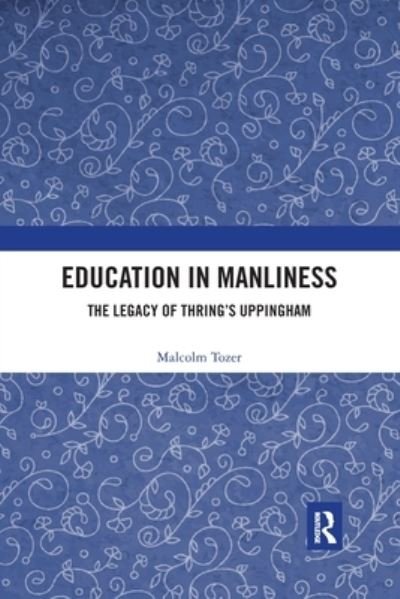 Cover for Tozer, Malcolm (United Kingdom) · Education in Manliness: The Legacy of Thring's Uppingham (Paperback Book) (2020)