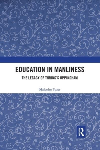 Cover for Tozer, Malcolm (United Kingdom) · Education in Manliness: The Legacy of Thring's Uppingham (Taschenbuch) (2020)