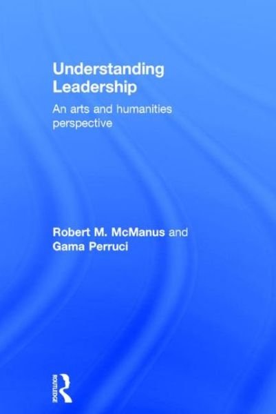 Cover for McManus, Robert M. (Marietta College, USA) · Understanding Leadership: An arts and humanities perspective (Hardcover Book) (2015)