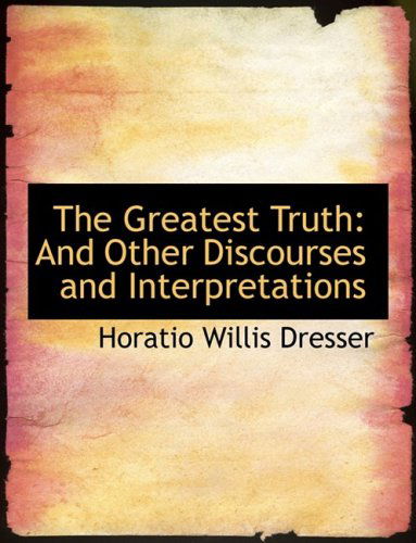 Cover for Horatio Willis Dresser · The Greatest Truth: and Other Discourses and Interpretations (Hardcover Book) [Large Print, Large Type edition] (2008)