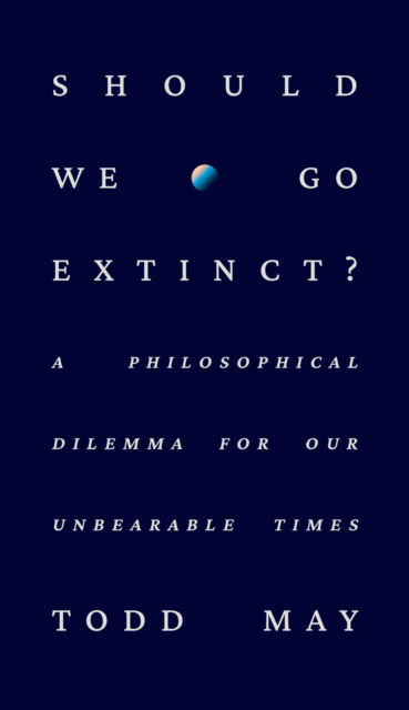 Cover for Todd May · Should We Go Extinct?: A Philosophical Dilemma for Our Unbearable Times (Gebundenes Buch) (2024)
