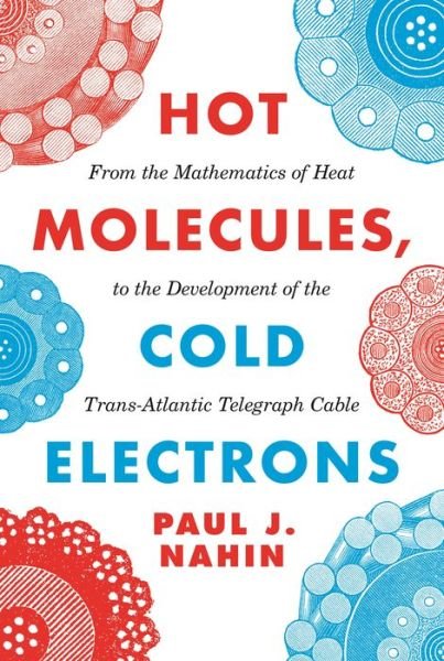 Cover for Paul Nahin · Hot Molecules, Cold Electrons: From the Mathematics of Heat to the Development of the Trans-Atlantic Telegraph Cable (Hardcover bog) (2020)