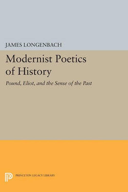 Cover for James Longenbach · Modernist Poetics of History: Pound, Eliot, and the Sense of the Past - Princeton Legacy Library (Paperback Book) (2014)