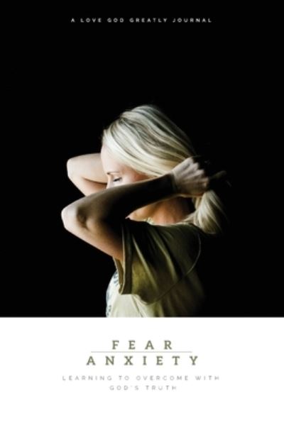 Fear & Anxiety : Learning to Overcome with God's Truth - Love God Greatly - Boeken - Love God Greatly - 9780692066720 - 1 februari 2018