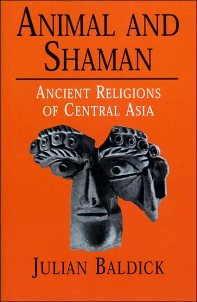 Cover for Baldick, Julian (Lecturer in Comparative Religion, King's College, London) · Animal and Shaman: Ancient Religions of Central Asia (Hardcover Book) (2000)