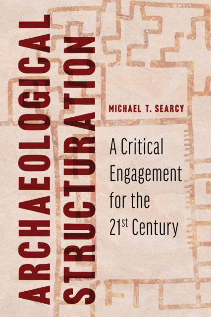 Cover for Michael T. Searcy · Archaeological Structuration: A Critical Engagement for the Twenty-First Century (Innbunden bok) (2025)