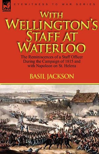 Cover for Basil Jackson · With Wellington's Staff at Waterloo: the Reminiscences of a Staff Officer During the Campaign of 1815 and with Napoleon on St. Helena (Gebundenes Buch) (2010)