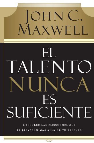 Cover for John C. Maxwell · El Talento Nunca Es Suficiente: Descubre Las Elecciones Que Te Llevarán Más Allá De Tu Talento (Paperback Book) [Spanish, Annotated edition] (2007)