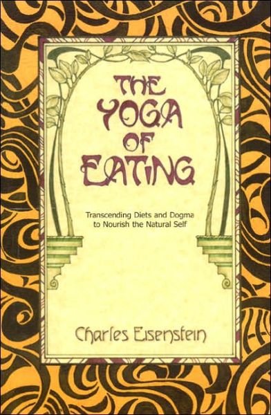 Cover for Charles Eisenstein · The Yoga of Eating: Transcending Diets and Dogma to Nourish the Natural Self (Paperback Bog) (2003)