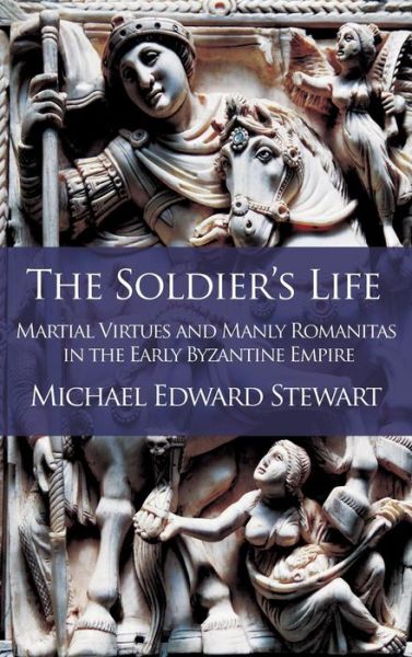 Cover for Michael Edward Stewart · The Soldier's Life: Martial Virtues and Manly Romanitas in the Early Byzantine Empire - Romanitas (Hardcover Book) (2016)