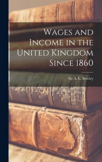 Cover for Sir A L (Arthur Lyon) Bowley · Wages and Income in the United Kingdom Since 1860 (Hardcover bog) (2021)