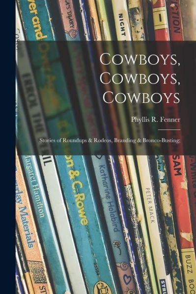 Phyllis R (Phyllis Reid) 18 Fenner · Cowboys, Cowboys, Cowboys; Stories of Roundups & Rodeos, Branding & Bronco-busting; (Paperback Book) (2021)