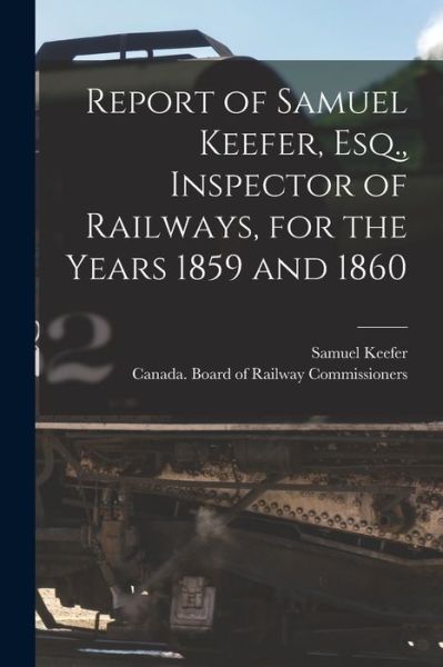 Cover for Samuel 1811-1890 Keefer · Report of Samuel Keefer, Esq., Inspector of Railways, for the Years 1859 and 1860 [microform] (Paperback Book) (2021)