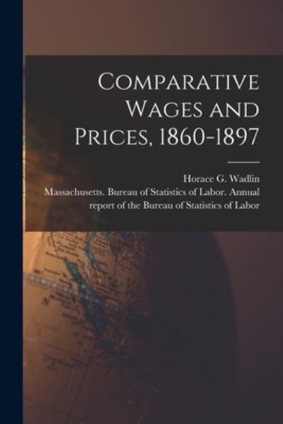 Cover for Horace G (Horace Greeley) 1 Wadlin · Comparative Wages and Prices, 1860-1897 [microform] (Paperback Book) (2021)