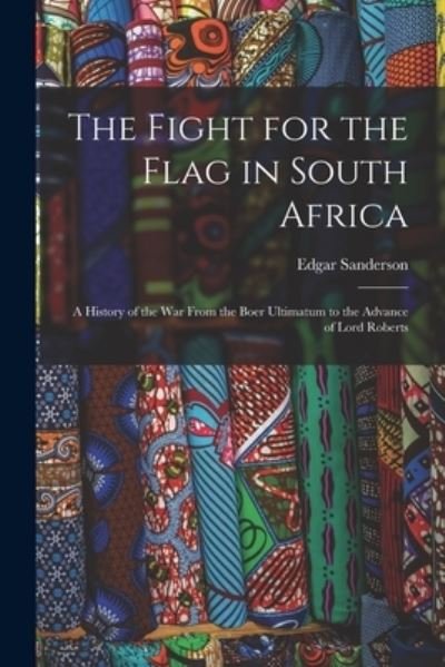 Cover for Edgar 1838-1907 Sanderson · The Fight for the Flag in South Africa [microform]: a History of the War From the Boer Ultimatum to the Advance of Lord Roberts (Taschenbuch) (2021)
