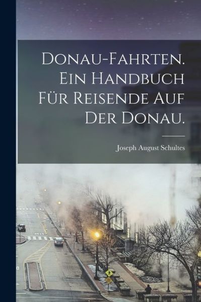 Cover for Joseph August Schultes · Donau-Fahrten. ein Handbuch Für Reisende Auf der Donau (Book) (2022)