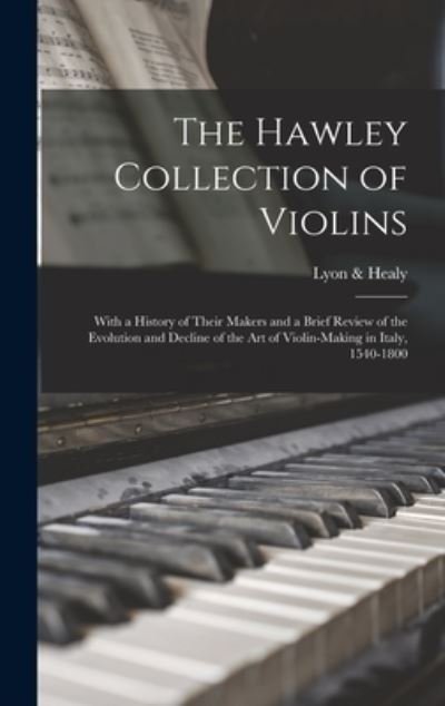 Hawley Collection of Violins; with a History of Their Makers and a Brief Review of the Evolution and Decline of the Art of Violin-Making in Italy, 1540-1800 - Lyon & Healy - Kirjat - Creative Media Partners, LLC - 9781016520720 - torstai 27. lokakuuta 2022