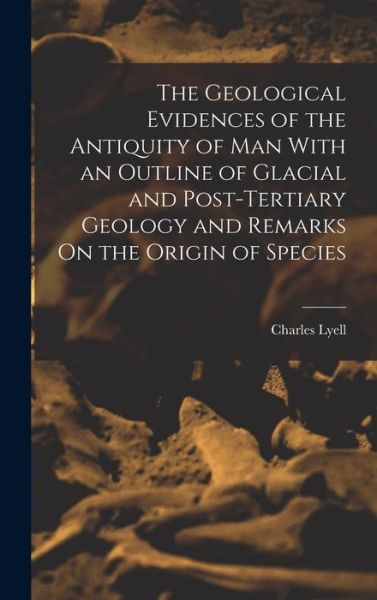 Cover for Charles Lyell · Geological Evidences of the Antiquity of Man with an Outline of Glacial and Post-Tertiary Geology and Remarks on the Origin of Species (Book) (2022)