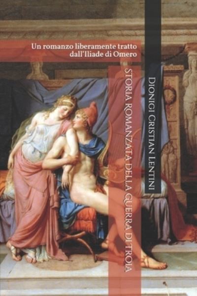 Storia Romanzata della Guerra di Troia: Un romanzo liberamente tratto dall'Iliade di Omero - Romanzi - Dionigi Cristian Lentini - Books - Independently Published - 9781074359720 - June 16, 2019