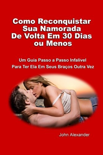Cover for John Alexander · Como Reconquistar Sua Namorada De Volta Em 30 Dias Ou Menos (Paperback Book) [Portuguese edition] (2012)