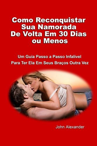 Cover for John Alexander · Como Reconquistar Sua Namorada De Volta Em 30 Dias Ou Menos (Paperback Book) [Portuguese edition] (2012)