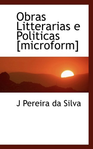 Obras Litterarias E Politicas [microform] - J Pereira Da Silva - Livres - BiblioLife - 9781117711720 - 7 décembre 2009