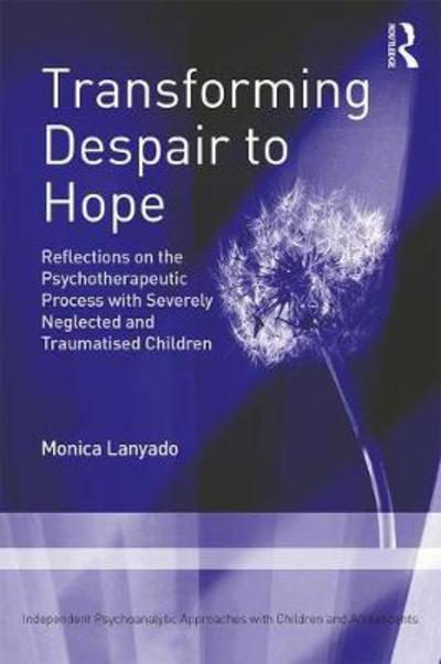 Cover for Monica Lanyado · Transforming Despair to Hope: Reflections on the Psychotherapeutic Process with Severely Neglected and Traumatised Children - Independent Psychoanalytic Approaches with Children and Adolescents (Paperback Book) (2017)