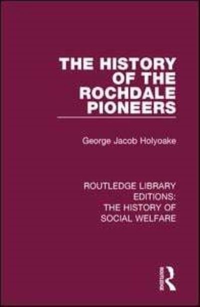 Cover for George Jacob Holyoake · The History of the Rochdale Pioneers - Routledge Library Editions: The History of Social Welfare (Paperback Book) (2018)