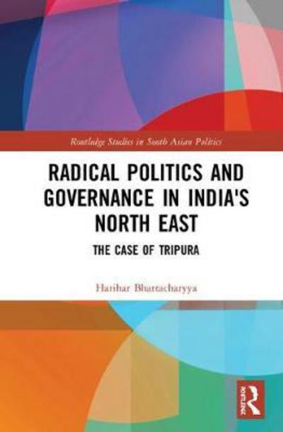 Cover for Bhattacharyya, Harihar (University of Burdwan, India) · Radical Politics and Governance in India's North East: The Case of Tripura - Routledge Studies in South Asian Politics (Hardcover Book) (2018)