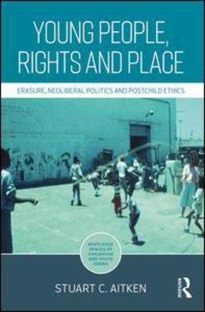 Cover for Aitken, Stuart (San Diego State University, USA) · Young People, Rights and Place: Erasure, Neoliberal Politics and Postchild Ethics - Routledge Spaces of Childhood and Youth Series (Gebundenes Buch) (2018)