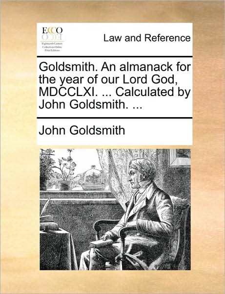 Cover for John Goldsmith · Goldsmith. an Almanack for the Year of Our Lord God, Mdcclxi. ... Calculated by John Goldsmith. ... (Paperback Book) (2010)