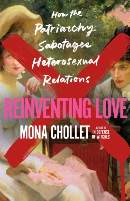 Cover for Mona Chollet · Reinventing Love: How the Patriarchy Sabotages Heterosexual Relations (Hardcover Book) (2024)